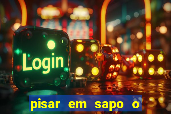 pisar em sapo o que significa